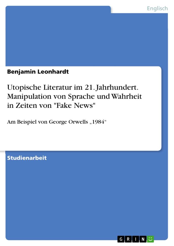 Utopische Literatur im 21. Jahrhundert. Manipulation von Sprache und Wahrheit in Zeiten von "Fake News"