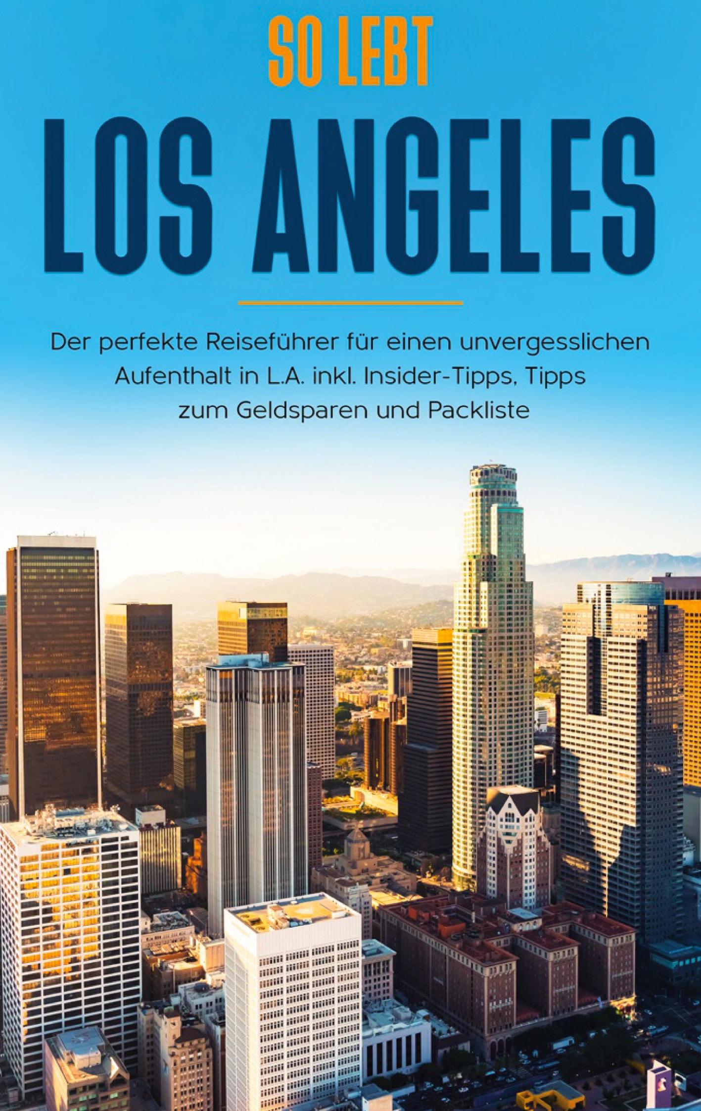 So lebt Los Angeles: Der perfekte Reiseführer für einen unvergesslichen Aufenthalt in L.A. inkl. Insider-Tipps, Tipps zum Geldsparen und Packliste