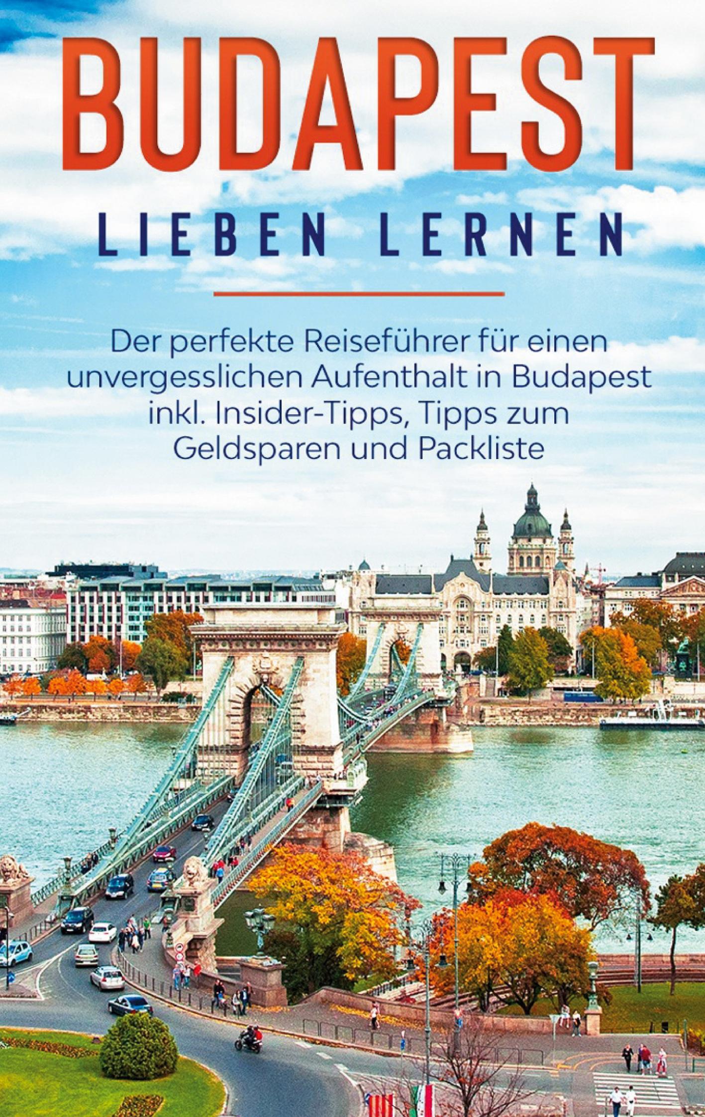 Budapest lieben lernen: Der perfekte Reiseführer für einen unvergesslichen Aufenthalt in Budapest inkl. Insider-Tipps, Tipps zum Geldsparen und Packliste