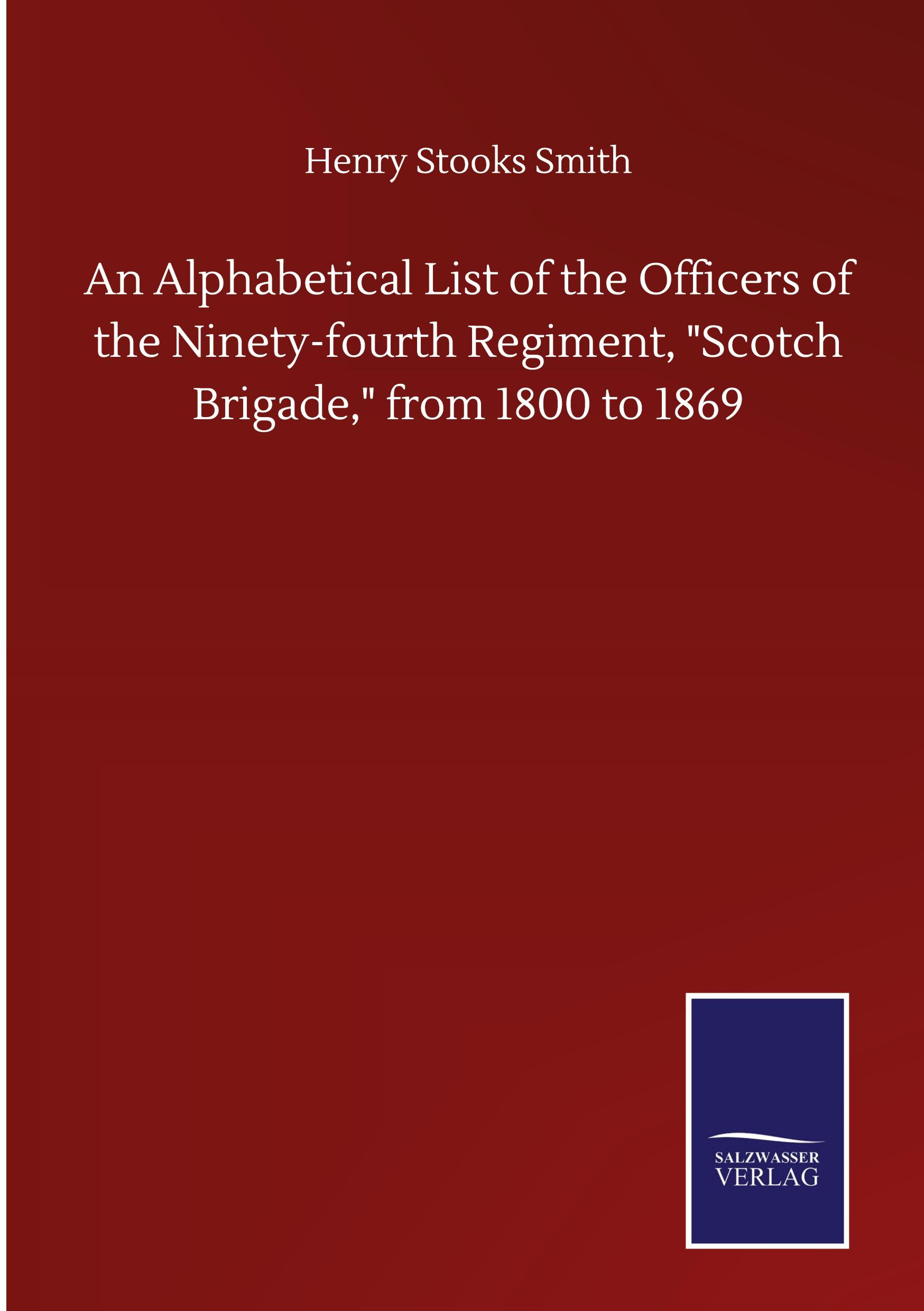 An Alphabetical List of the Officers of the Ninety-fourth Regiment, "Scotch Brigade," from 1800 to 1869