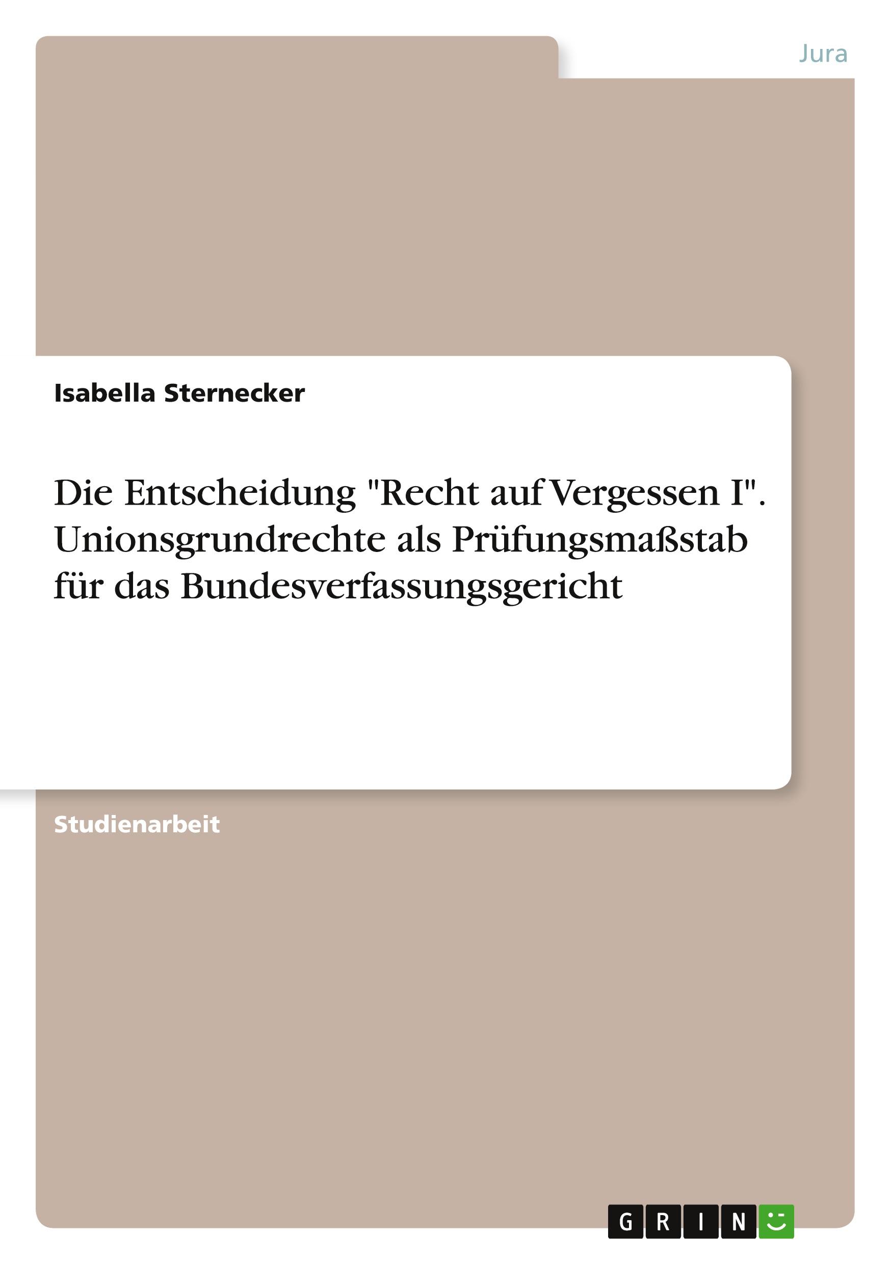 Die Entscheidung "Recht auf Vergessen I". Unionsgrundrechte als Prüfungsmaßstab für das Bundesverfassungsgericht