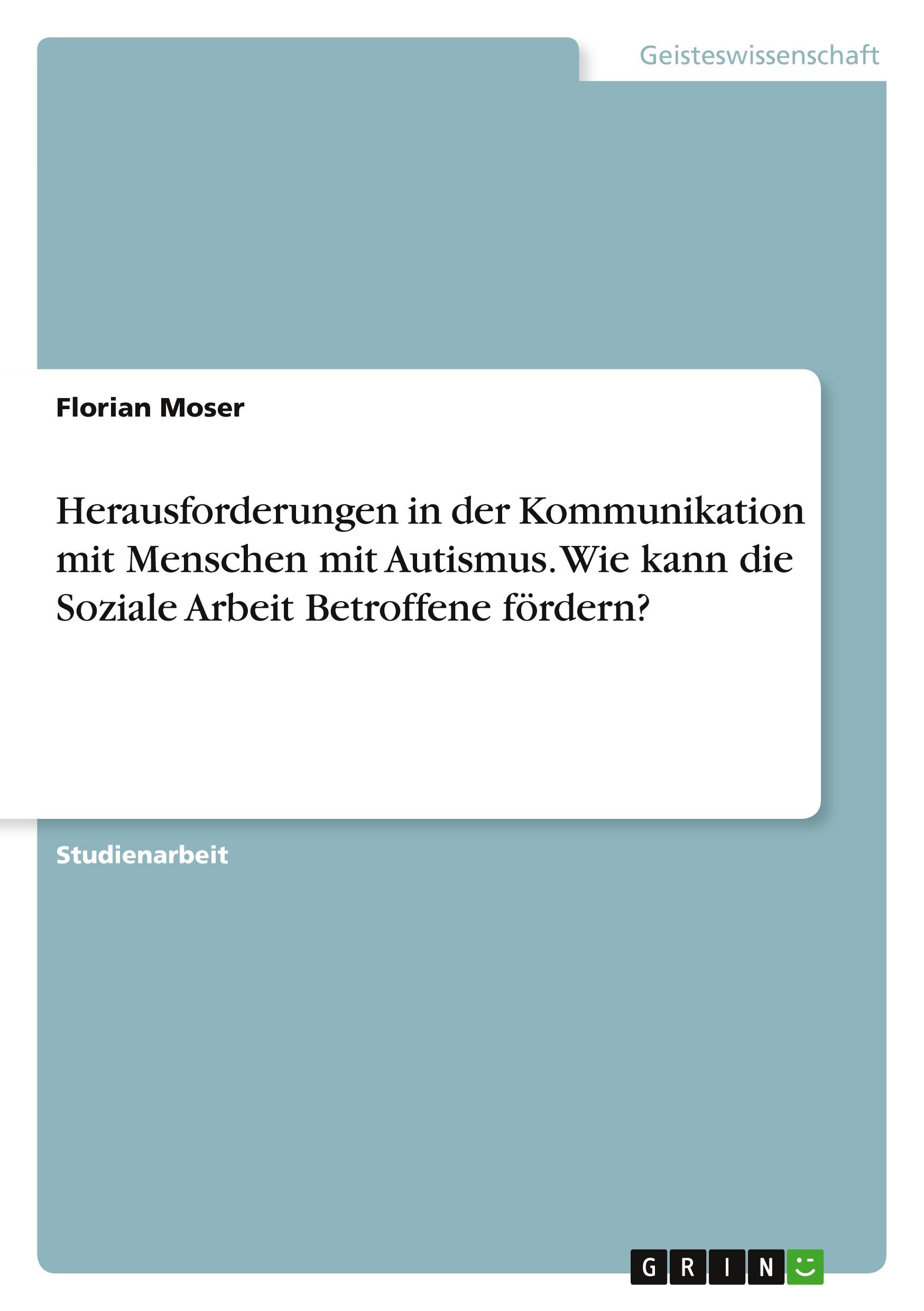 Herausforderungen in der Kommunikation mit Menschen mit Autismus. Wie kann die Soziale Arbeit Betroffene fördern?