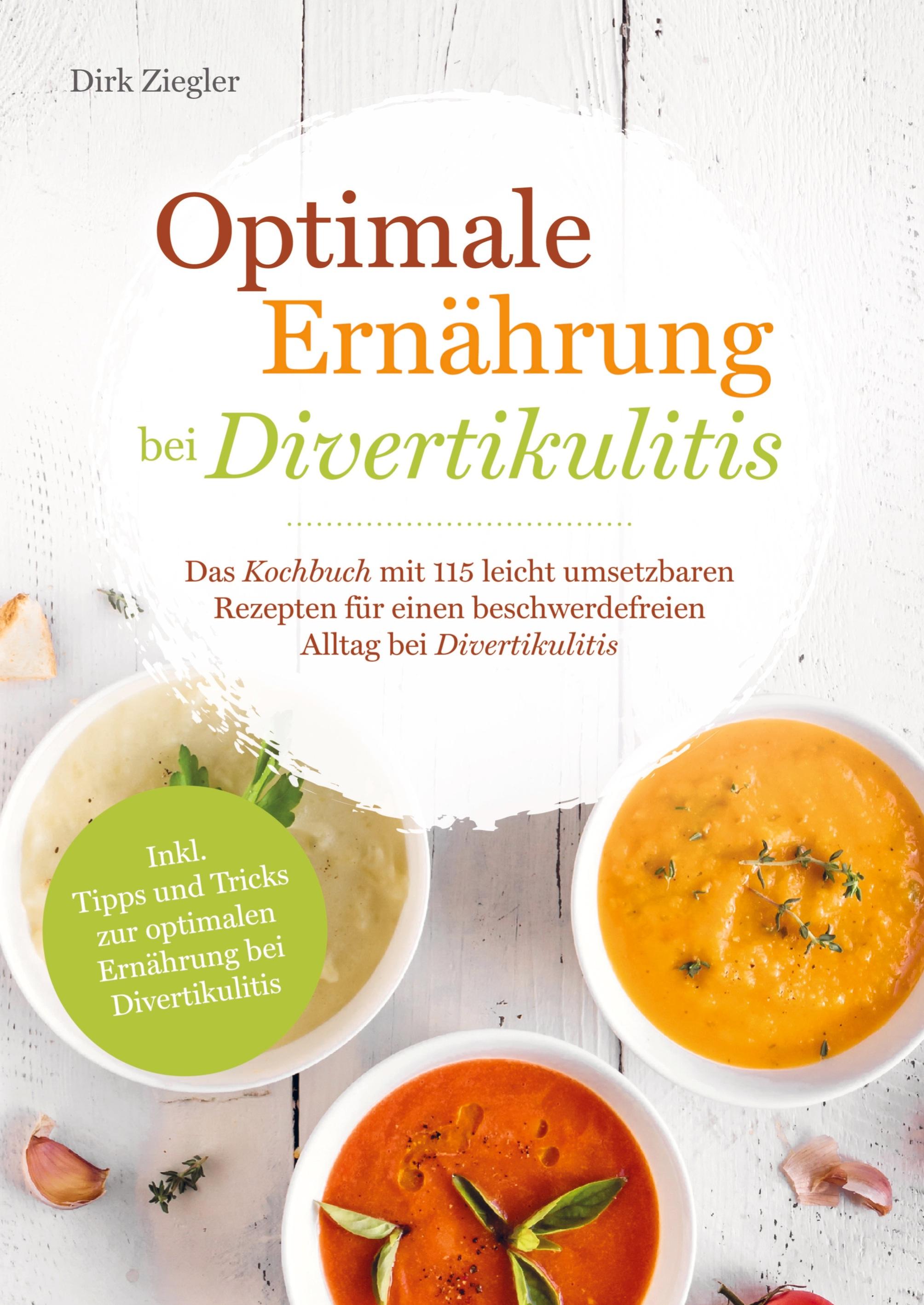 Optimale Ernährung bei Divertikulitis ¿ Das Kochbuch mit 115 leicht umsetzbaren Rezepten für einen beschwerdefreien Alltag bei Divertikulitis