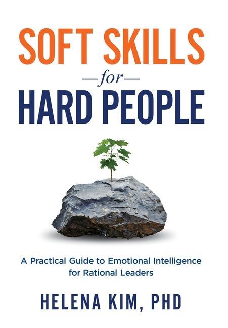 Soft Skills for Hard People: A Practical Guide to Emotional Intelligence for Rational Leaders