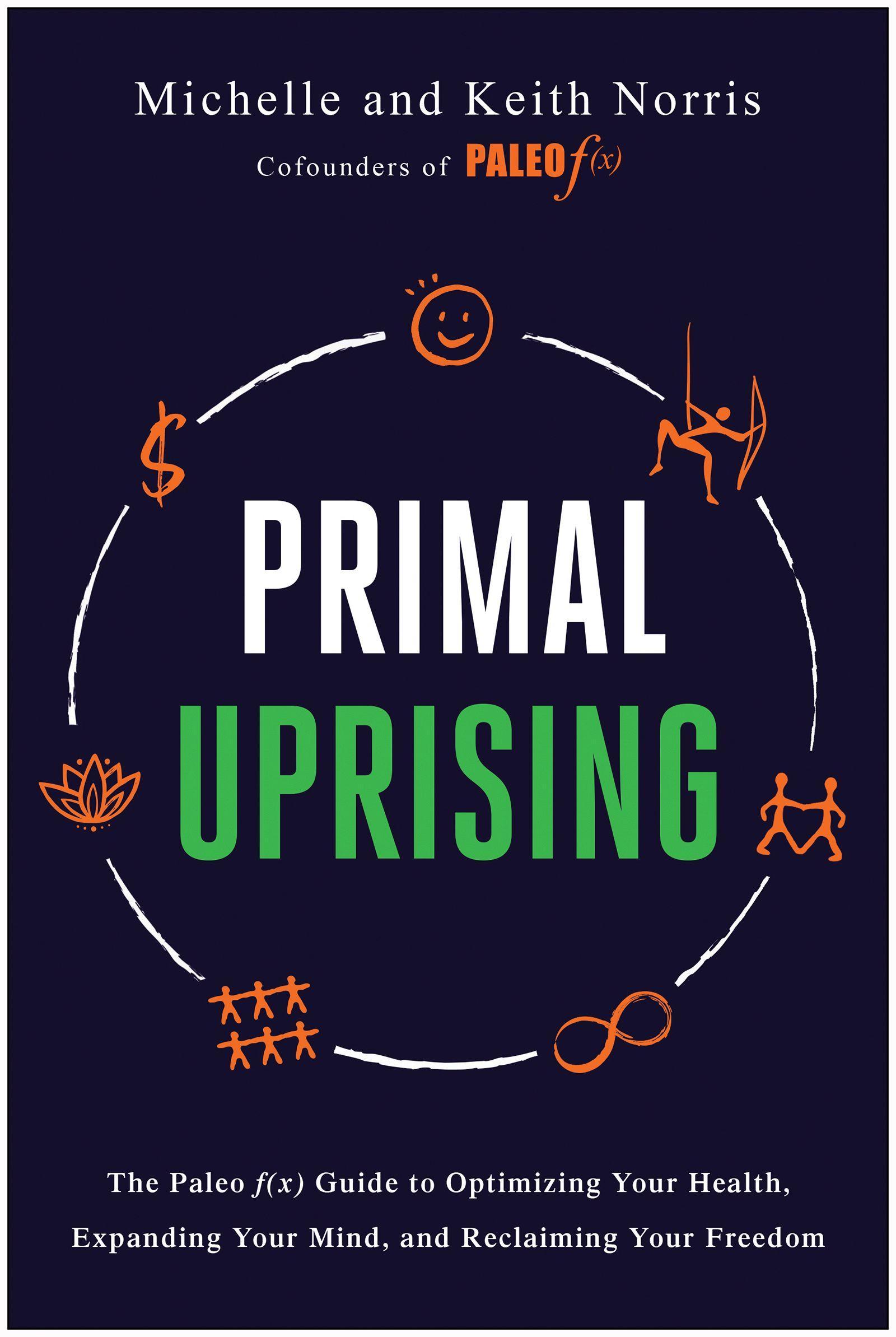 Primal Uprising: The Paleo F(x) Guide to Optimizing Your Health, Expanding Your Mind, and Reclaiming Your Freedom