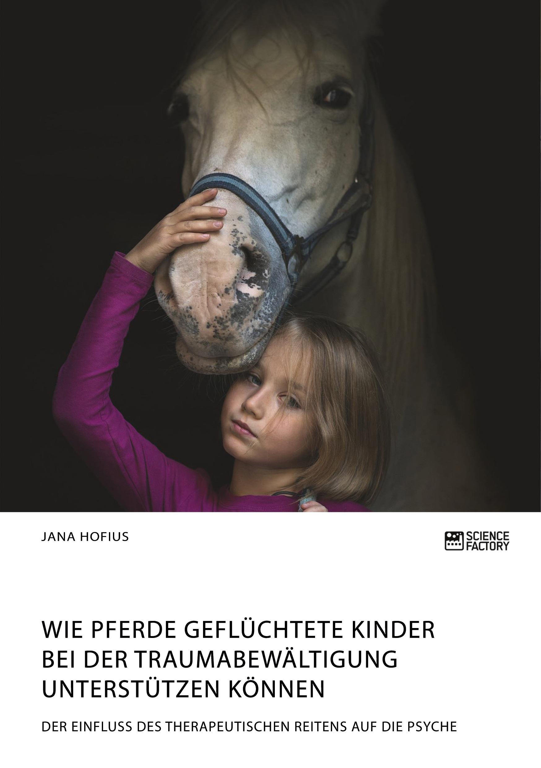 Wie Pferde geflüchtete Kinder bei der Traumabewältigung unterstützen können. Der Einfluss des therapeutischen Reitens auf die Psyche