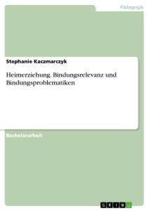 Heimerziehung. Bindungsrelevanz und Bindungsproblematiken