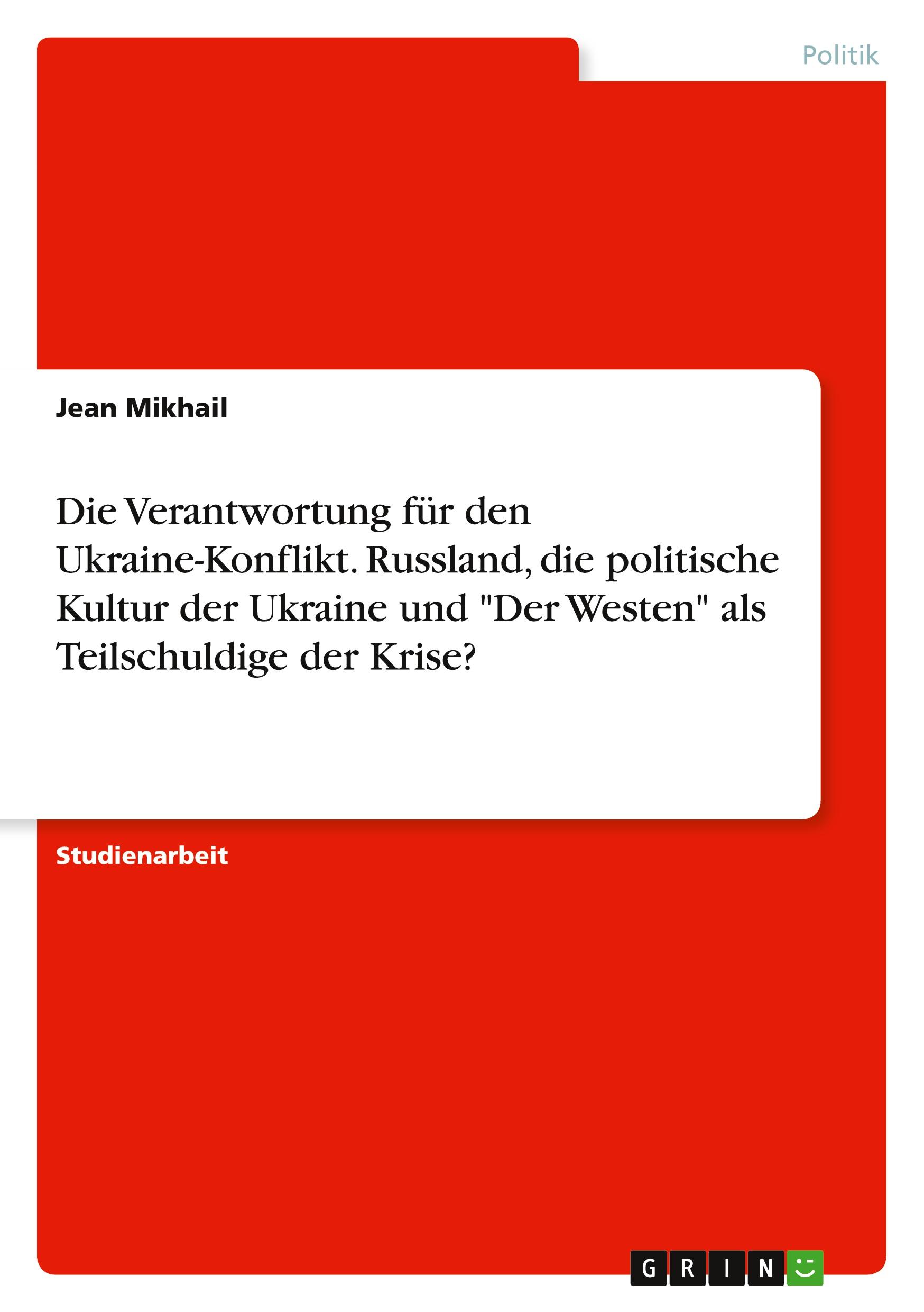 Die Verantwortung für den Ukraine-Konflikt. Russland, die politische Kultur der Ukraine und "Der Westen" als Teilschuldige der Krise?