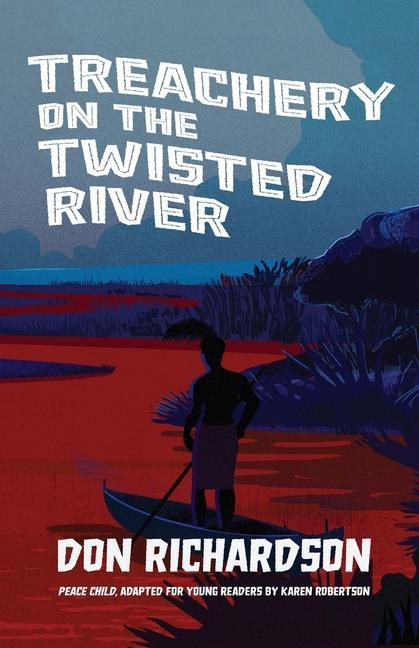 Treachery on the Twisted River: A Young-Adult Adaptation of "Peace Child," by Don Richardson