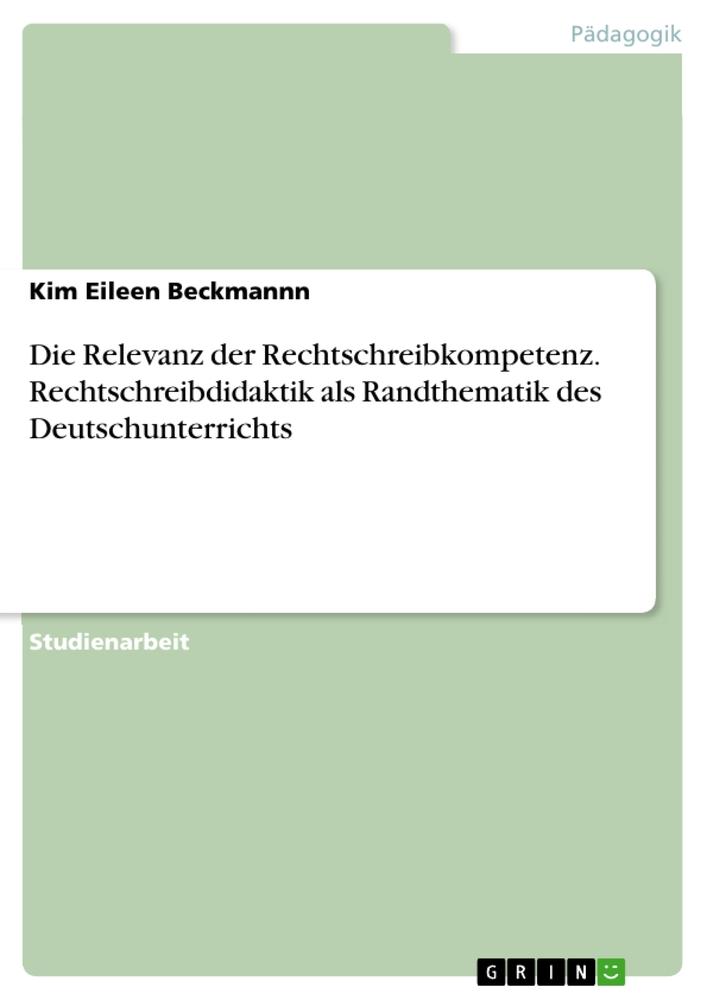 Die Relevanz der Rechtschreibkompetenz. Rechtschreibdidaktik als Randthematik des Deutschunterrichts