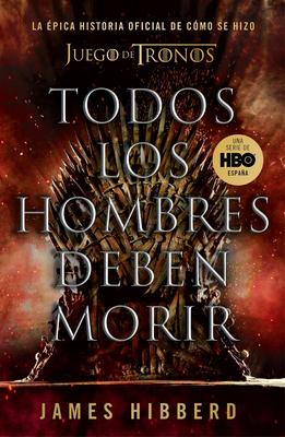 Todos Los Hombres Deben Morir: La Épica Historia Oficial de Cómo Se Hizo Juego de Tronos / Fire Cannot Kill a Dragon: Game of Thrones and the Official