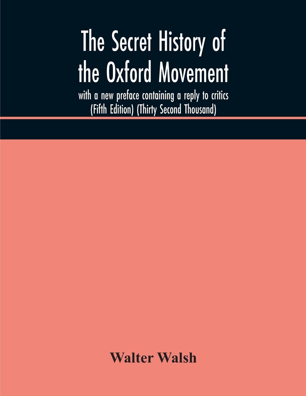 The secret history of the Oxford Movement, with a new preface containing a reply to critics (Fifth Edition) (Thirty Second Thousand)