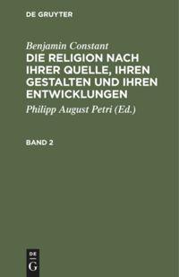 Benjamin Constant: Die Religion nach ihrer Quelle, ihren Gestalten und ihren Entwicklungen. Band 2