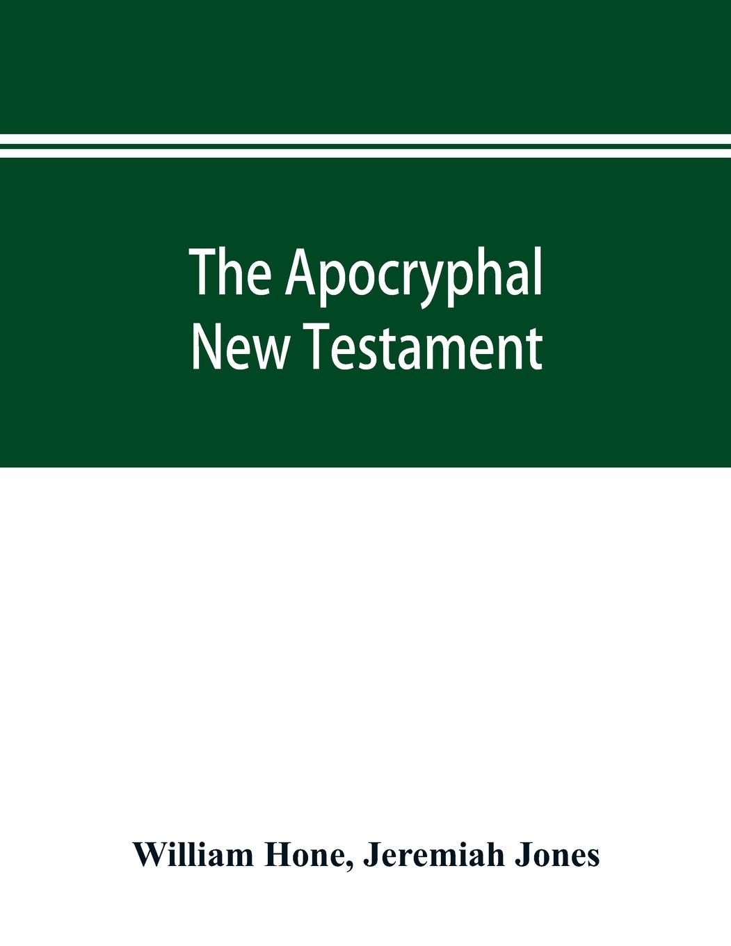 The Apocryphal New Testament, being all the gospels, epistles, and other pieces now extant; attributed in the first four centuries to Jesus Christ, His apostles, and their companions, and not included in the New Testament by its compilers