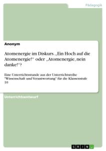 Atomenergie im Diskurs. ¿Ein Hoch auf die Atomenergie!¿ oder ¿Atomenergie, nein danke!¿?