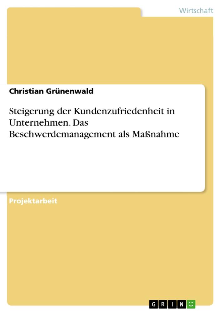 Steigerung der Kundenzufriedenheit in Unternehmen. Das Beschwerdemanagement als Maßnahme