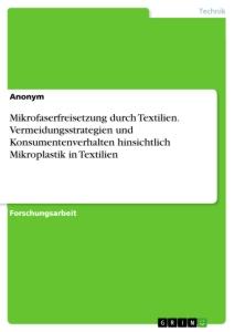 Mikrofaserfreisetzung durch Textilien. Vermeidungsstrategien und Konsumentenverhalten hinsichtlich Mikroplastik in Textilien