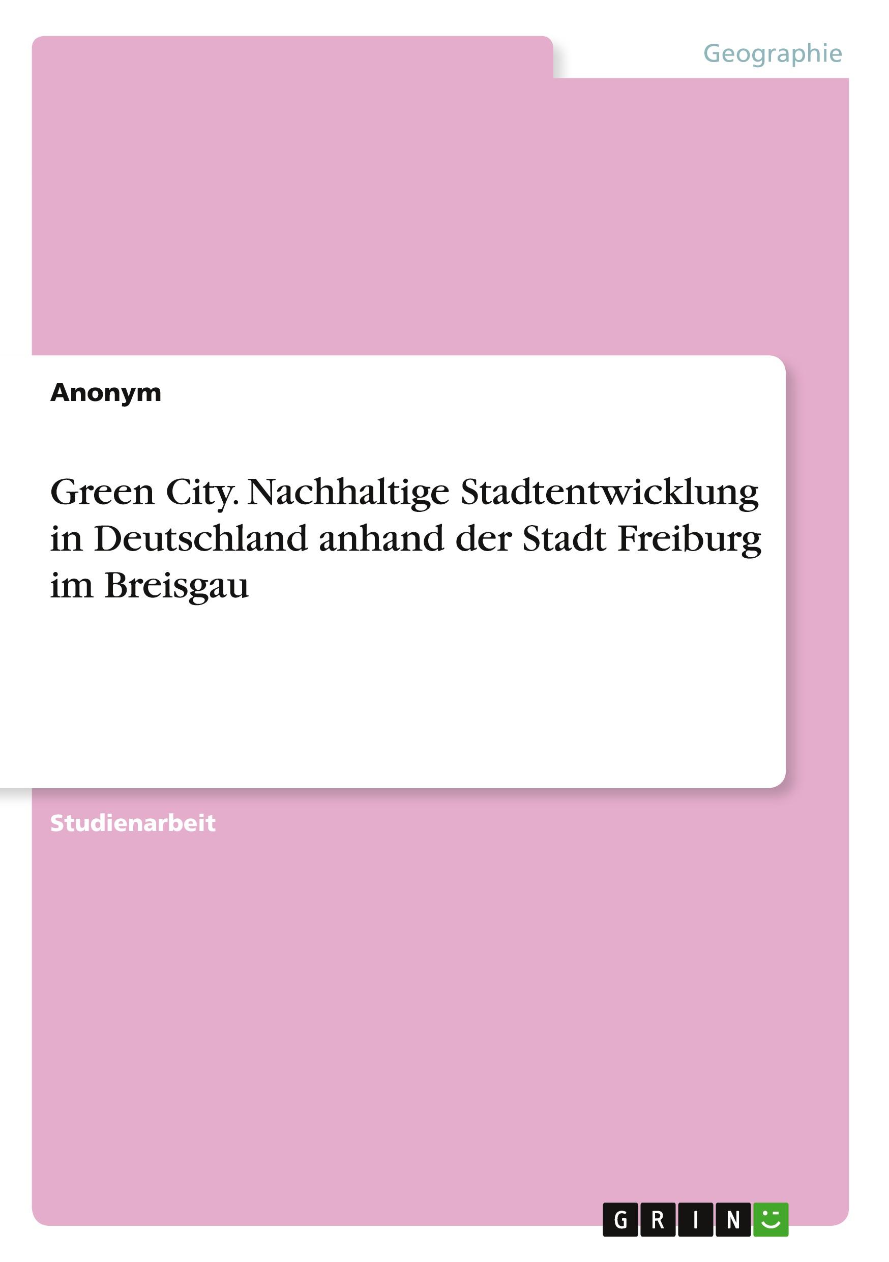 Green City. Nachhaltige Stadtentwicklung in Deutschland anhand der Stadt Freiburg im Breisgau