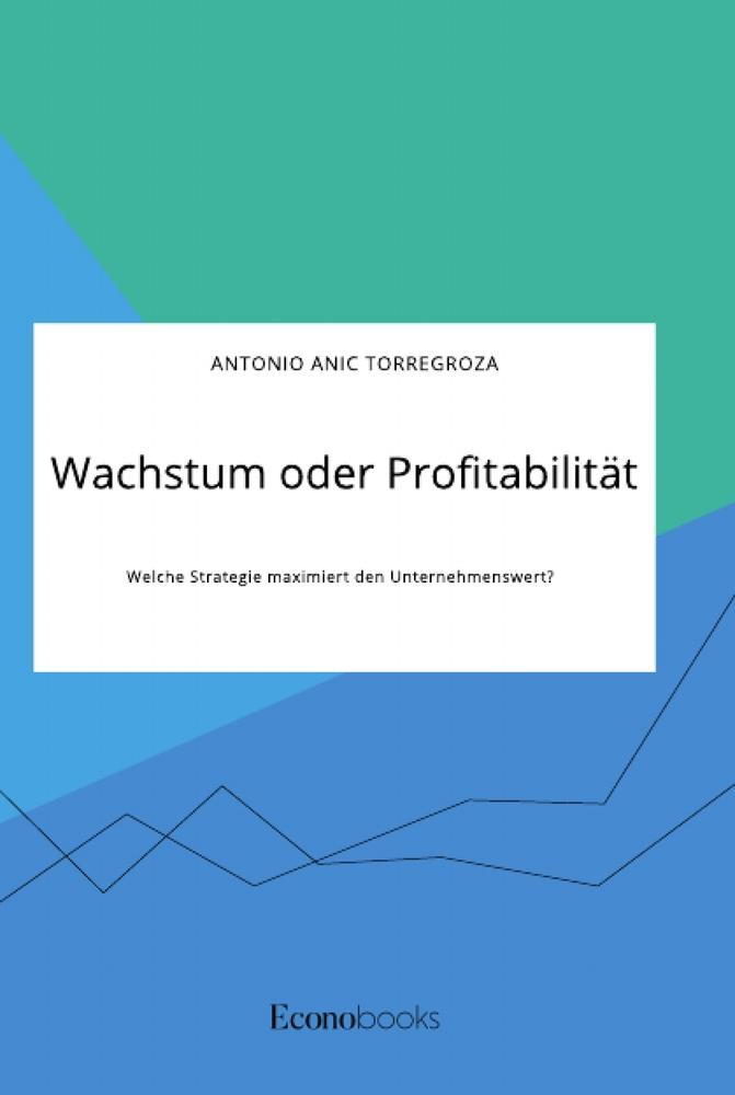 Wachstum oder Profitabilität. Welche Strategie maximiert den Unternehmenswert?