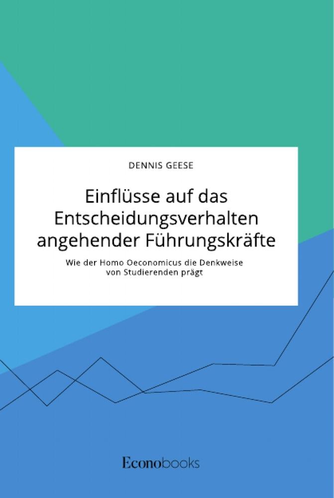 Einflüsse auf das Entscheidungsverhalten angehender Führungskräfte. Wie der Homo Oeconomicus die Denkweise von Studierenden prägt