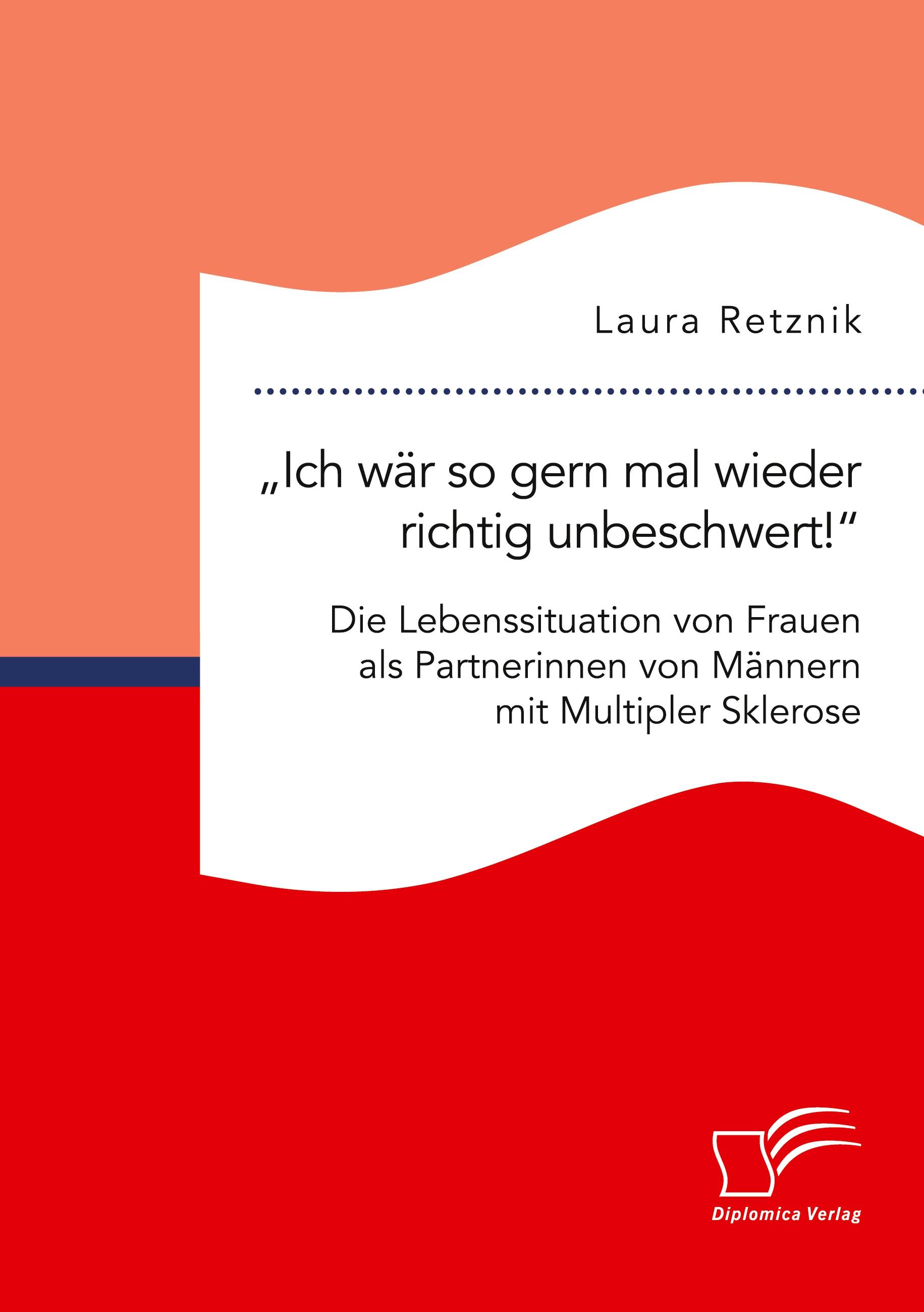 ¿Ich wär so gern mal wieder richtig unbeschwert!¿ Die Lebenssituation von Frauen als Partnerinnen von Männern mit Multipler Sklerose