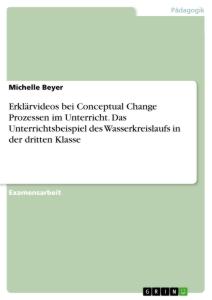 Erklärvideos bei Conceptual Change Prozessen im Unterricht. Das Unterrichtsbeispiel des Wasserkreislaufs in der dritten Klasse