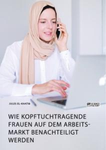 Wie kopftuchtragende Frauen auf dem Arbeitsmarkt benachteiligt werden