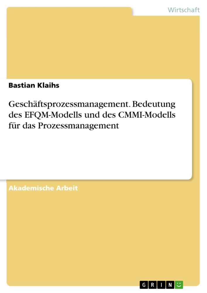 Geschäftsprozessmanagement. Bedeutung des EFQM-Modells und des CMMI-Modells für das Prozessmanagement