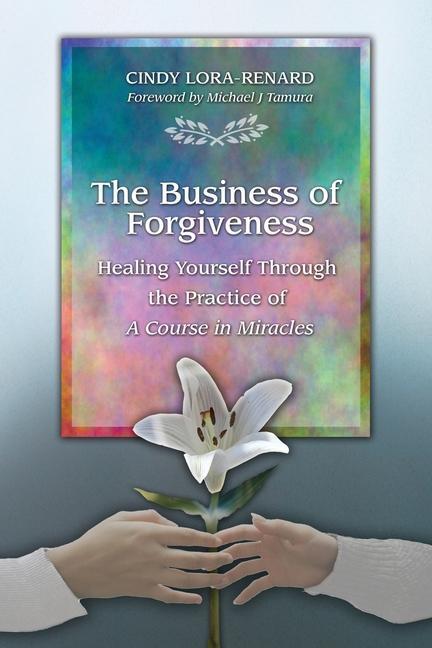 The Business of Forgiveness: Healing Yourself Through the Practice of A Course in Miracles