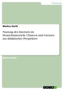 Nutzung des Internets im Deutschunterricht. Chancen und Grenzen aus didaktischer Perspektive