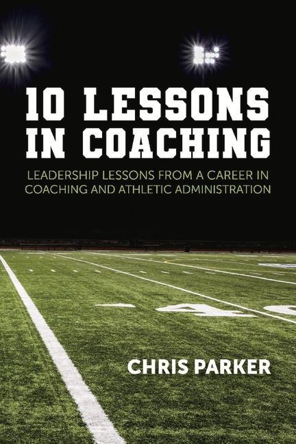 10 Lessons in Coaching: Leadership Lessons from a Career in Coaching and Athletic Administration