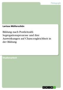 Bildung nach Postleitzahl. Segregationsprozesse und ihre Auswirkungen auf Chancengleichheit in der Bildung