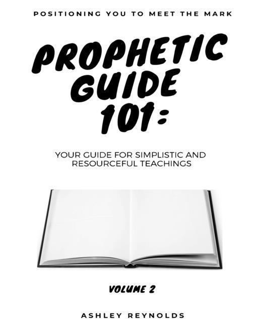 Positioning You to Meet the Mark Prophetic Guide 101: Your Guide for Simplistic and Resourceful Teachings