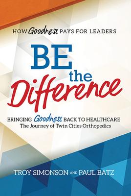 Be the Difference: Bringing Goodness Back to Healthcare: The Journey of Twin Cities Orthopedics