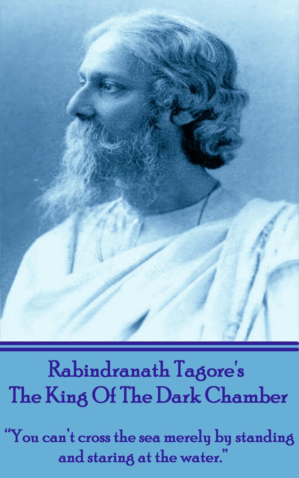 Rabindranath Tagore's The King Of The Dark Chamber: "You can't cross the sea merely by standing and staring at the water."