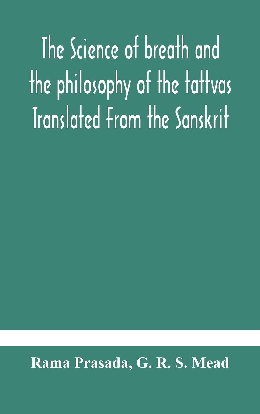 The science of breath and the philosophy of the tattvas Translated From the Sanskrit, With Introductory and Explanatory Essays on Nature S Finer Forces