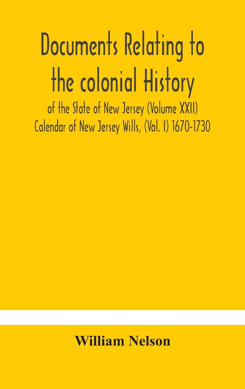 Documents relating to the colonial History of the State of New Jersey (Volume XXII) Calendar of New Jersey Wills, (Vol. I) 1670-1730