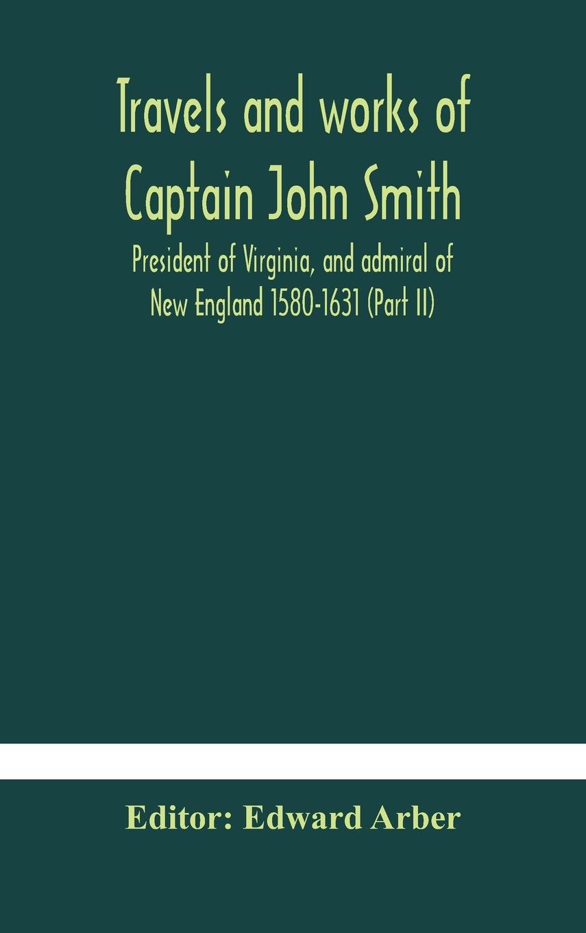 Travels and works of Captain John Smith; President of Virginia, and admiral of New England 1580-1631 (Part II)