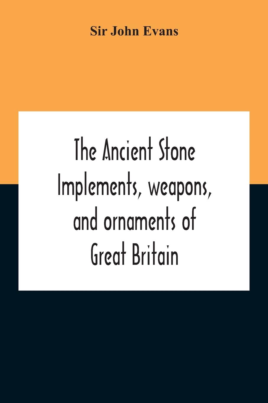 The Ancient Stone Implements, Weapons, And Ornaments Of Great Britain