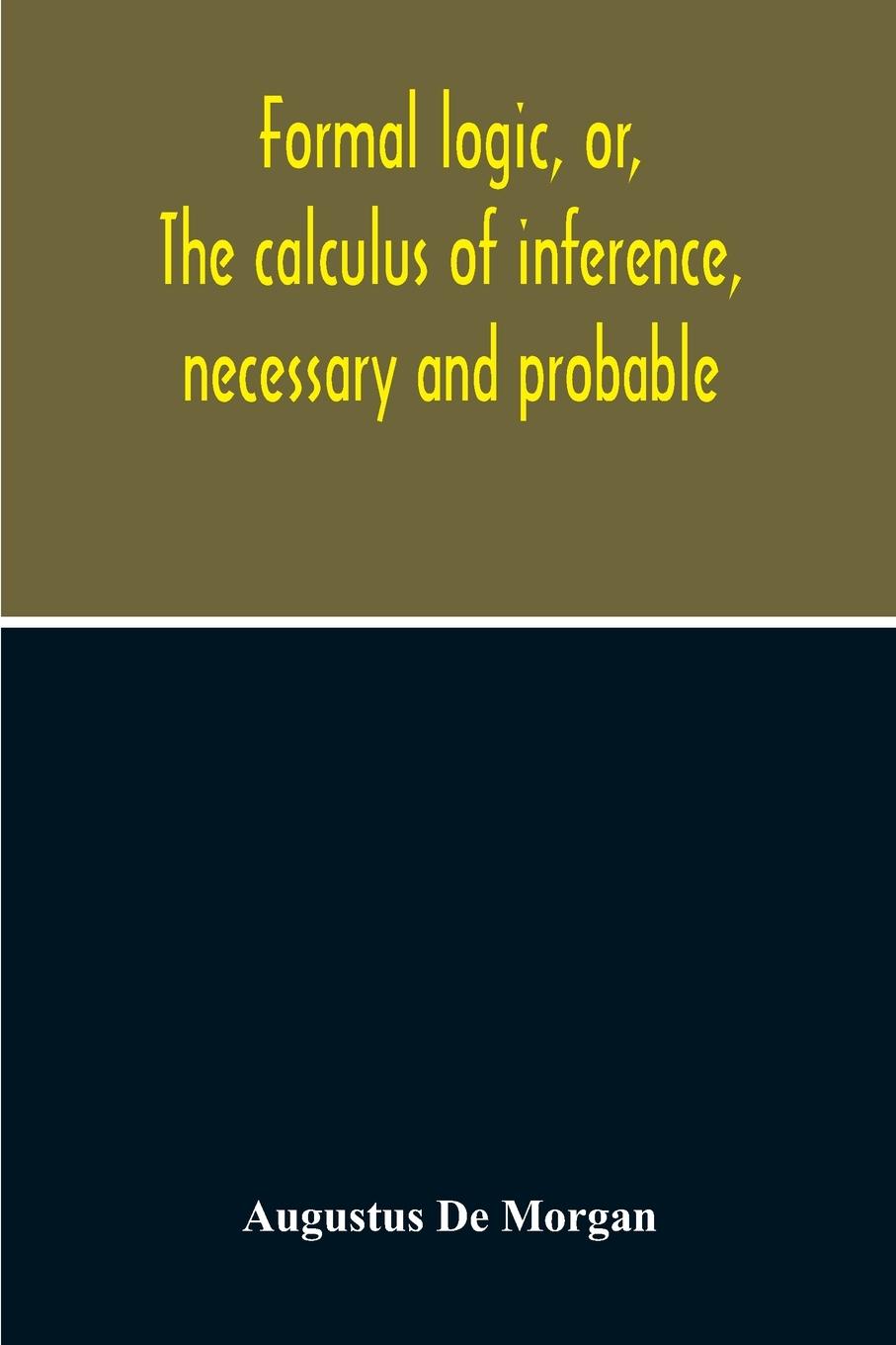 Formal Logic, Or, The Calculus Of Inference, Necessary And Probable