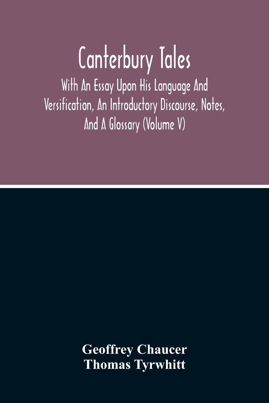 Canterbury Tales; With An Essay Upon His Language And Versification, An Introductory Discourse, Notes, And A Glossary (Volume V)