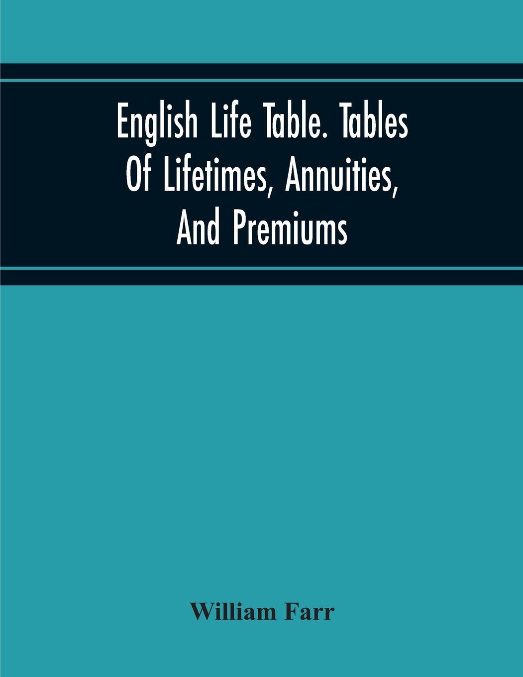 English Life Table. Tables Of Lifetimes, Annuities, And Premiums