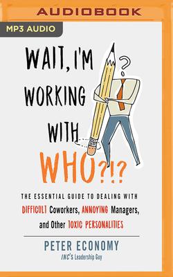 Wait, I'm Working with Who?!?: The Essential Guide to Dealing with Difficult Coworkers, Annoying Managers, and Other Toxic Personalities