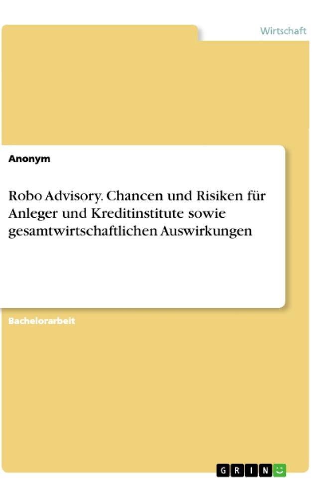 Robo Advisory. Chancen und Risiken für Anleger und Kreditinstitute sowie gesamtwirtschaftlichen Auswirkungen