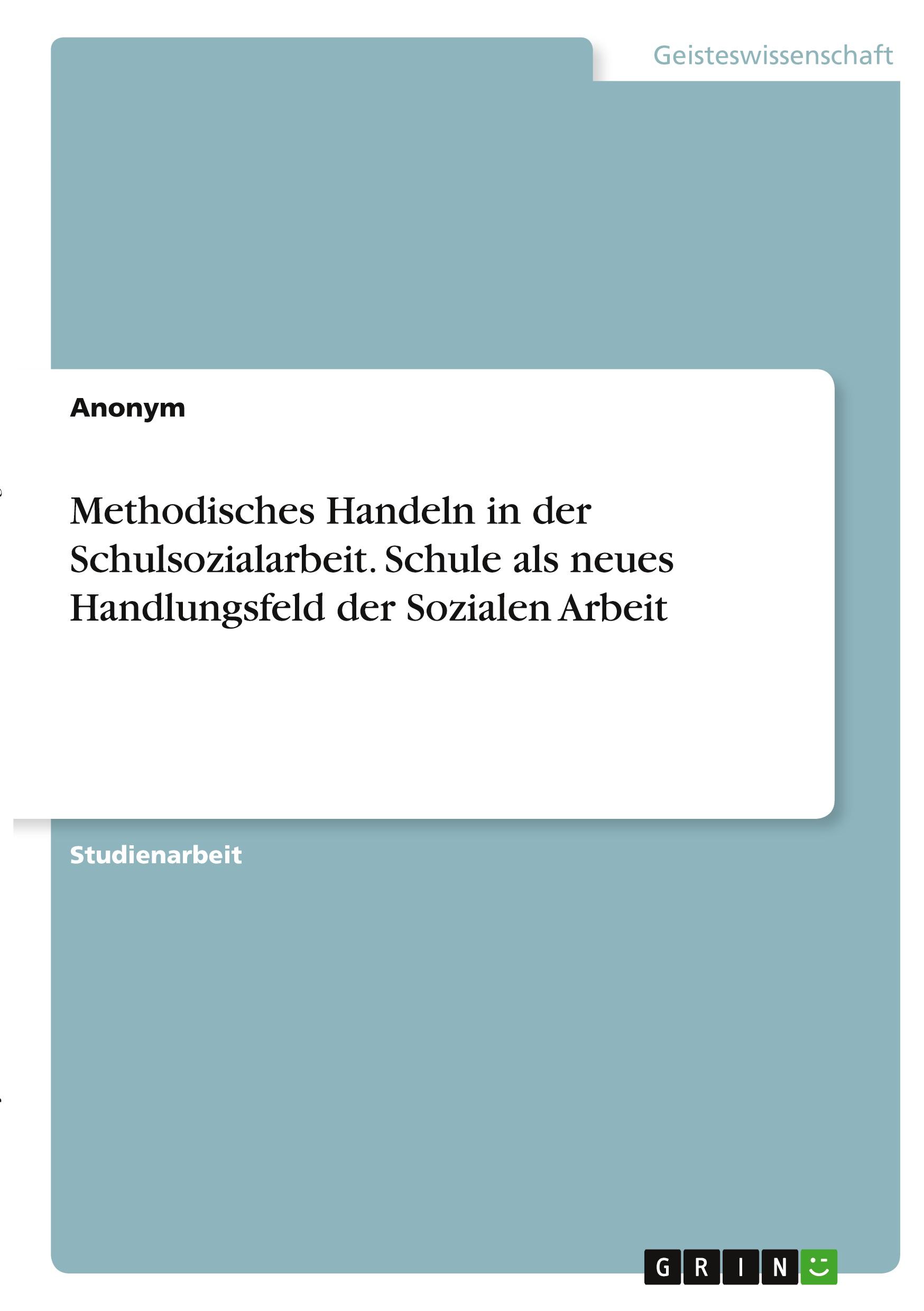 Methodisches Handeln in der Schulsozialarbeit. Schule als neues Handlungsfeld der Sozialen Arbeit