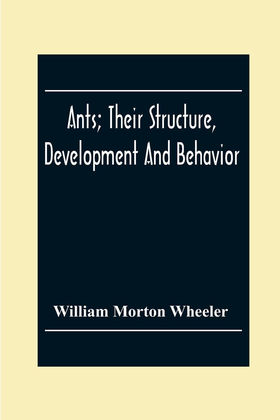 Ants; Their Structure, Development And Behavior