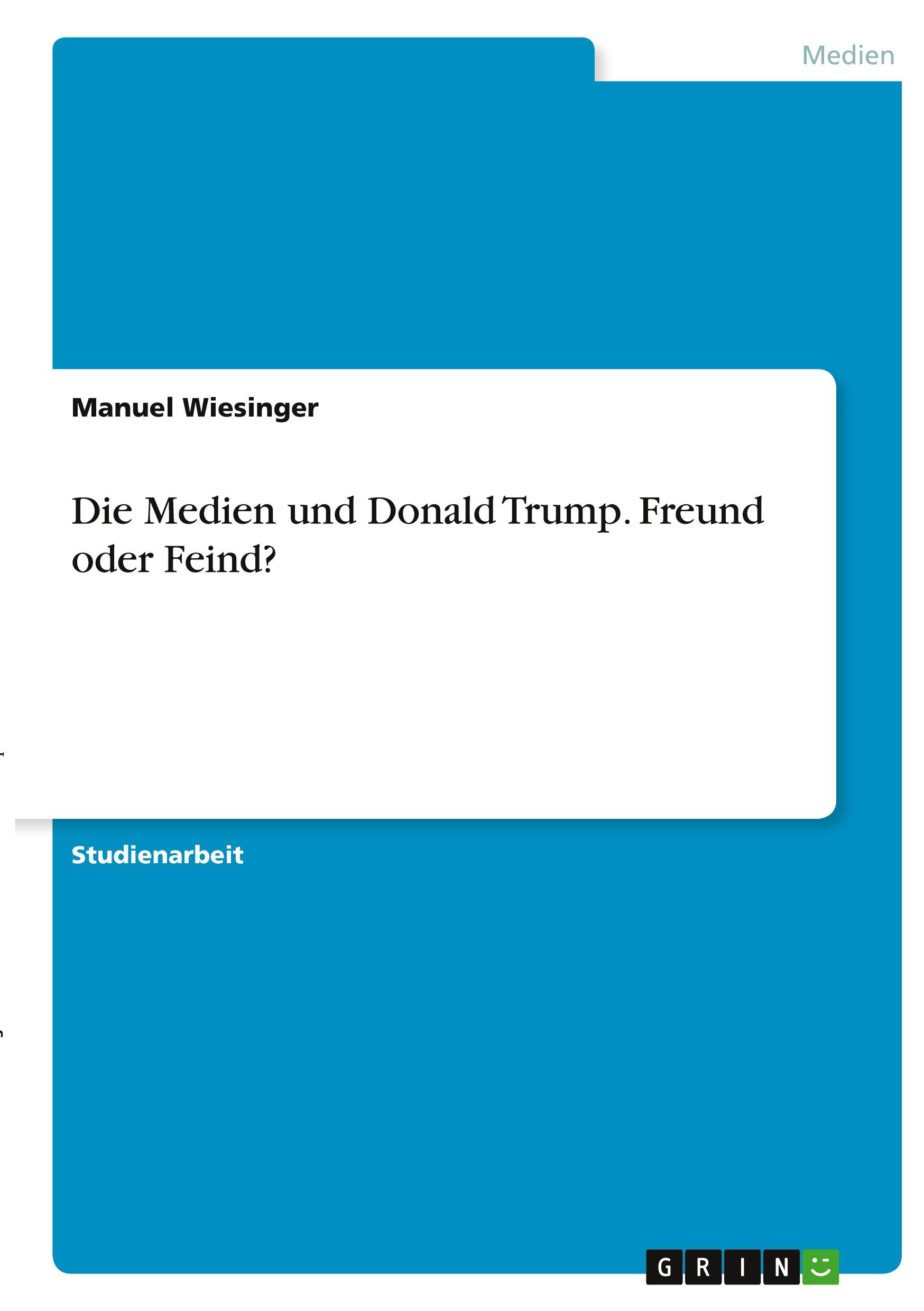 Die Medien und Donald Trump. Freund oder Feind?