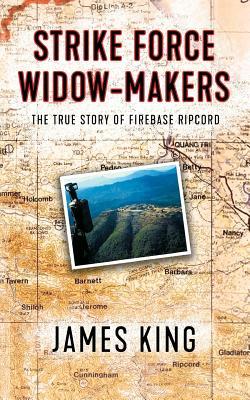 Strike Force Widow Makers: The True Story of Firebase Ripcord