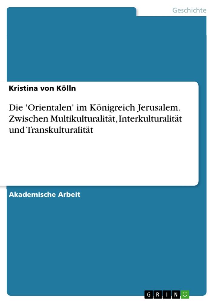 Die 'Orientalen' im Königreich Jerusalem. Zwischen Multikulturalität, Interkulturalität und Transkulturalität