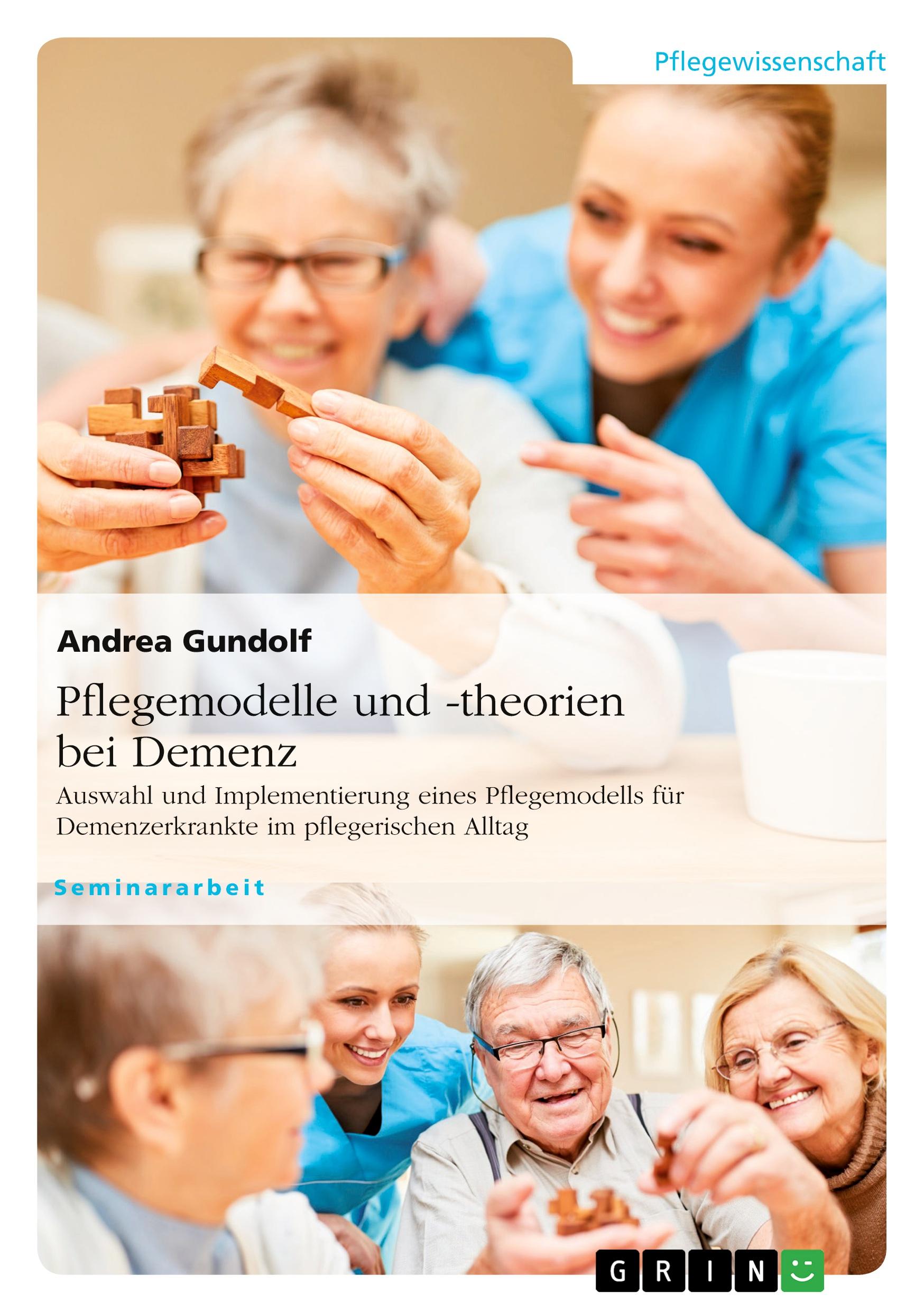 Pflegemodelle und -theorien bei Demenz. Auswahl und Implementierung eines Pflegemodells für Demenzerkrankte im pflegerischen Alltag